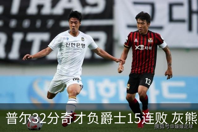 普尔32分奇才负爵士15连败 灰熊胜篮网止5连败